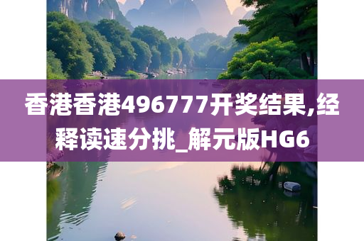 香港香港496777开奖结果,经释读速分挑_解元版HG6