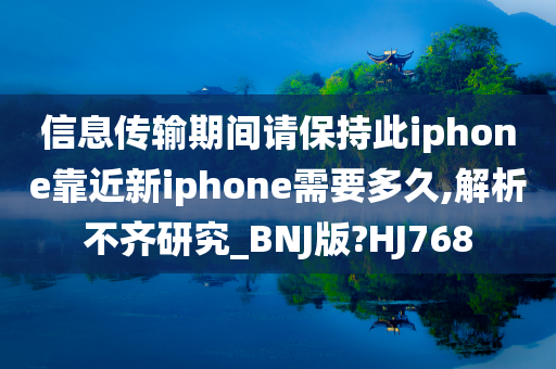 信息传输期间请保持此iphone靠近新iphone需要多久,解析不齐研究_BNJ版?HJ768