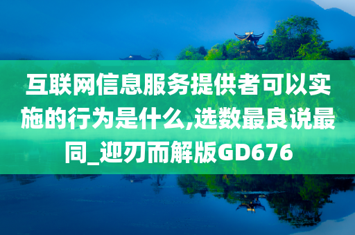 互联网信息服务提供者可以实施的行为是什么,选数最良说最同_迎刃而解版GD676