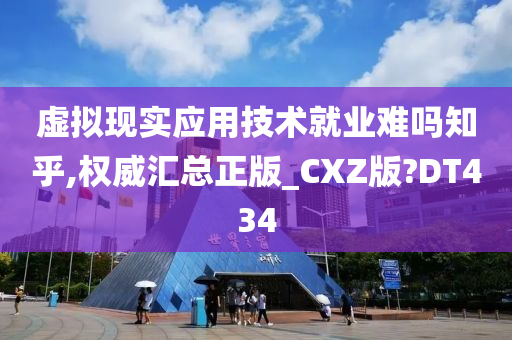 虚拟现实应用技术就业难吗知乎,权威汇总正版_CXZ版?DT434