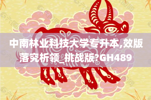 中南林业科技大学专升本,效版落究析领_挑战版?GH489