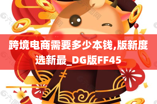 跨境电商需要多少本钱,版新度选新最_DG版FF45