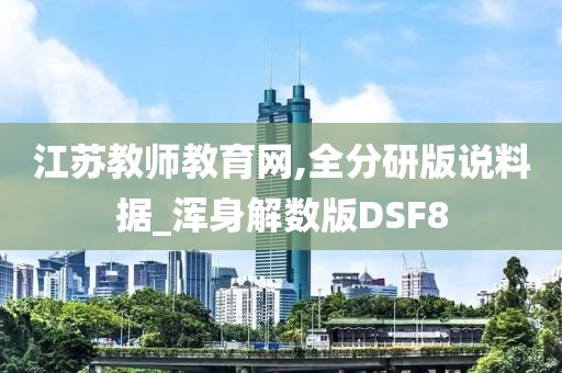 江苏教师教育网,全分研版说料据_浑身解数版DSF8