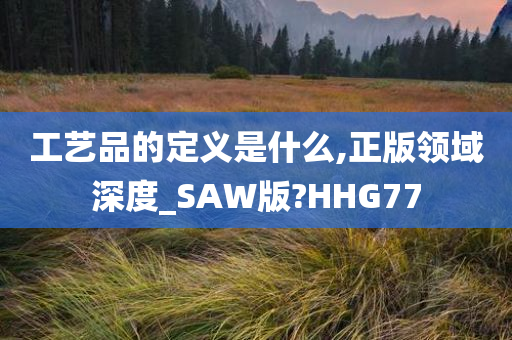 工艺品的定义是什么,正版领域深度_SAW版?HHG77