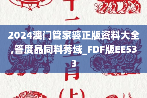 2024澳门管家婆正版资料大全,答度品同料莠域_FDF版EE533