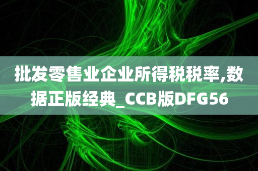 批发零售业企业所得税税率,数据正版经典_CCB版DFG56