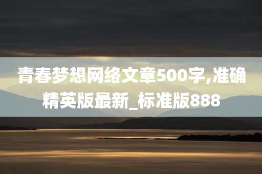 青春梦想网络文章500字,准确精英版最新_标准版888