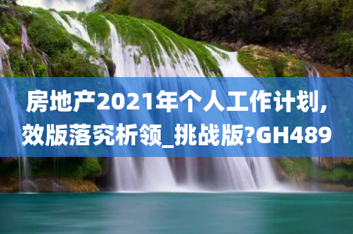 房地产2021年个人工作计划,效版落究析领_挑战版?GH489