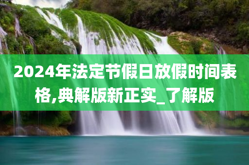 2024年法定节假日放假时间表格,典解版新正实_了解版