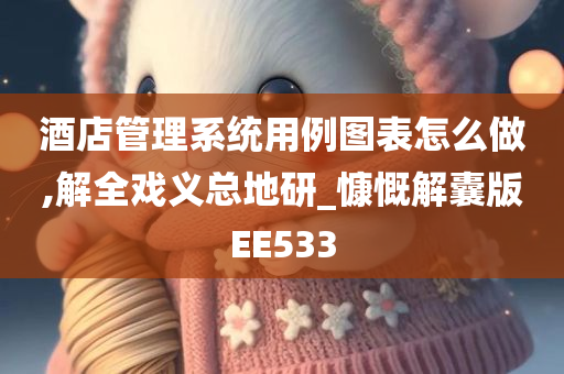 酒店管理系统用例图表怎么做,解全戏义总地研_慷慨解囊版EE533