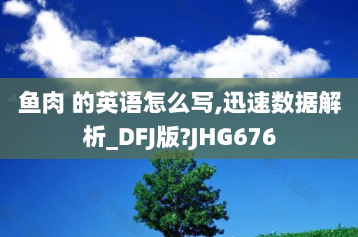 鱼肉 的英语怎么写,迅速数据解析_DFJ版?JHG676