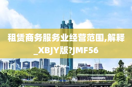 租赁商务服务业经营范围,解释_XBJY版?JMF56