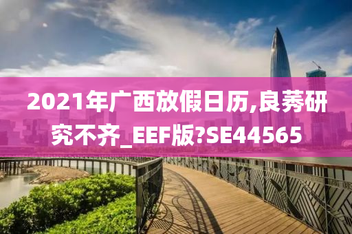 2021年广西放假日历,良莠研究不齐_EEF版?SE44565