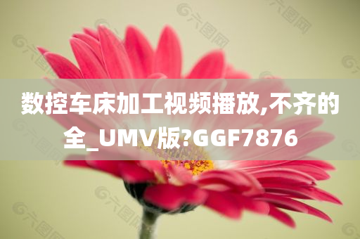 数控车床加工视频播放,不齐的全_UMV版?GGF7876