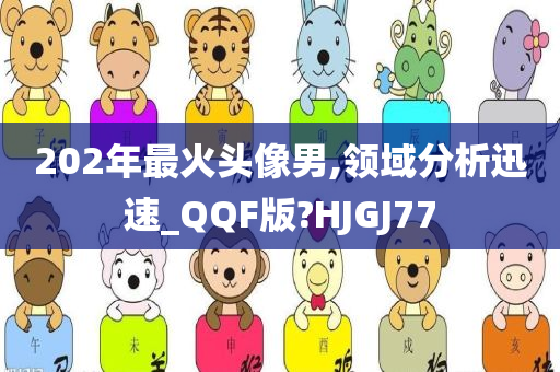 202年最火头像男,领域分析迅速_QQF版?HJGJ77