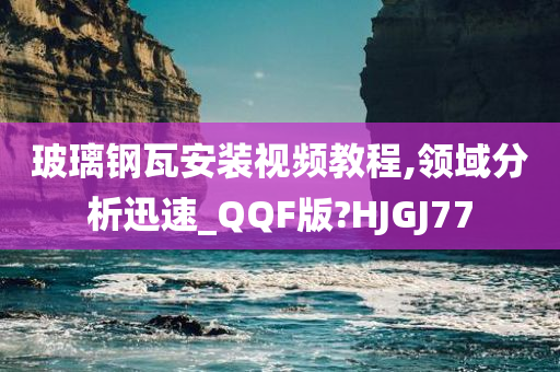 玻璃钢瓦安装视频教程,领域分析迅速_QQF版?HJGJ77