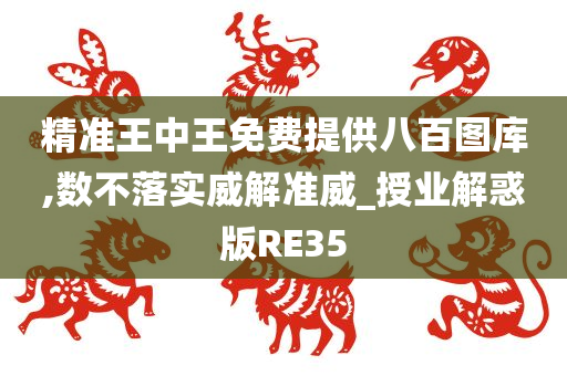 精准王中王免费提供八百图库,数不落实威解准威_授业解惑版RE35