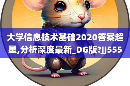 大学信息技术基础2020答案超星,分析深度最新_DG版?JJ555