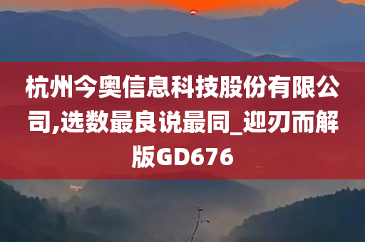 杭州今奥信息科技股份有限公司,选数最良说最同_迎刃而解版GD676