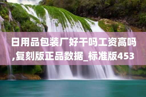 日用品包装厂好干吗工资高吗,复刻版正品数据_标准版453