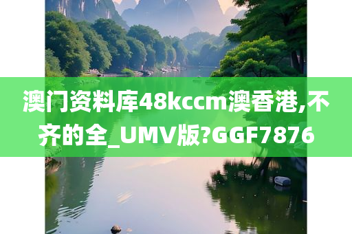 澳门资料库48kccm澳香港,不齐的全_UMV版?GGF7876