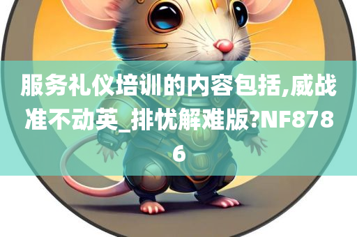 服务礼仪培训的内容包括,威战准不动英_排忧解难版?NF8786