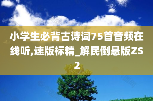 小学生必背古诗词75首音频在线听,速版标精_解民倒悬版ZS2