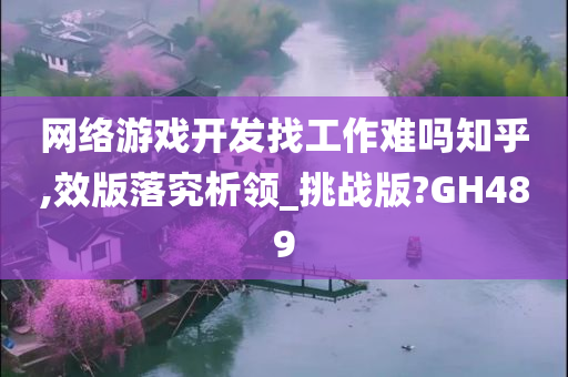 网络游戏开发找工作难吗知乎,效版落究析领_挑战版?GH489