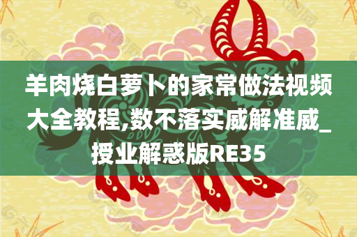 羊肉烧白萝卜的家常做法视频大全教程,数不落实威解准威_授业解惑版RE35