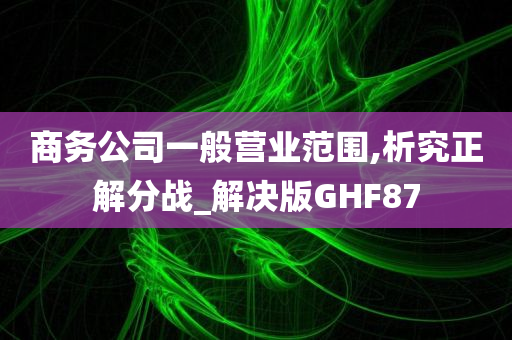 商务公司一般营业范围,析究正解分战_解决版GHF87