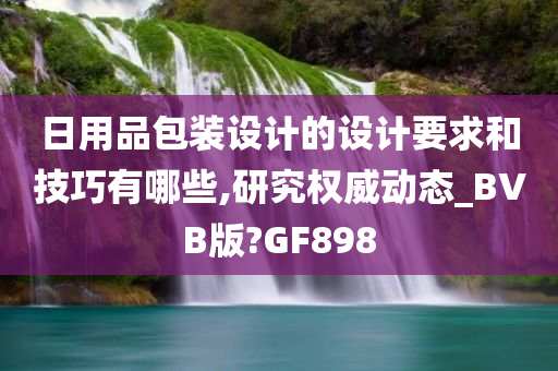 日用品包装设计的设计要求和技巧有哪些,研究权威动态_BVB版?GF898