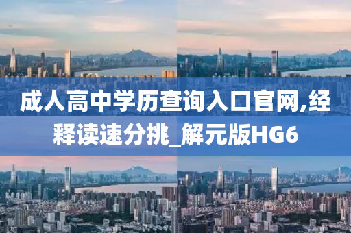 成人高中学历查询入口官网,经释读速分挑_解元版HG6