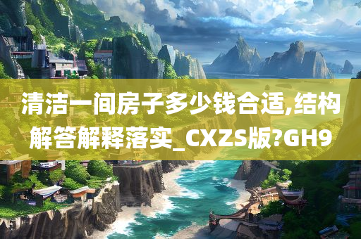 清洁一间房子多少钱合适,结构解答解释落实_CXZS版?GH9