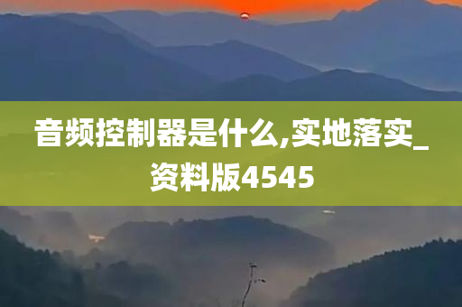 音频控制器是什么,实地落实_资料版4545