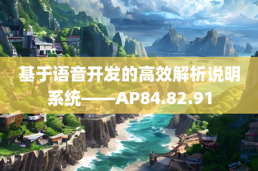 基于语音开发的高效解析说明系统——AP84.82.91