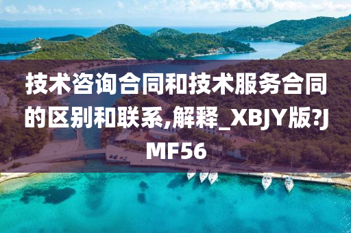 技术咨询合同和技术服务合同的区别和联系,解释_XBJY版?JMF56