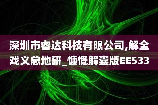 深圳市睿达科技有限公司,解全戏义总地研_慷慨解囊版EE533