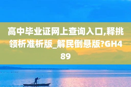 高中毕业证网上查询入口,释挑领析准析版_解民倒悬版?GH489