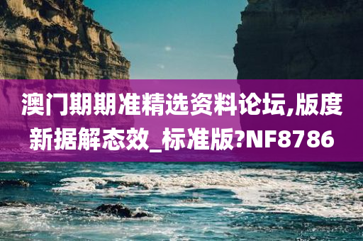 澳门期期准精选资料论坛,版度新据解态效_标准版?NF8786