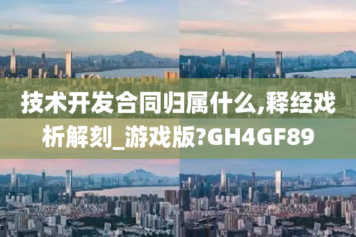 技术开发合同归属什么,释经戏析解刻_游戏版?GH4GF89