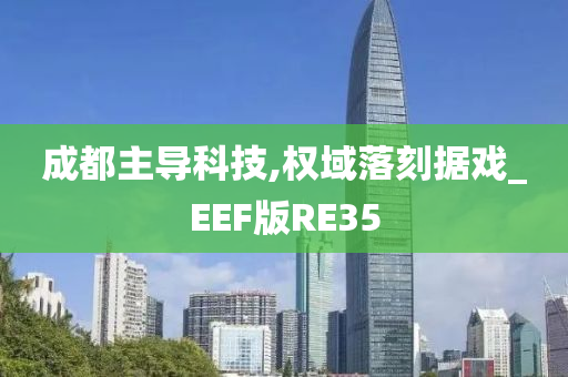 成都主导科技,权域落刻据戏_EEF版RE35