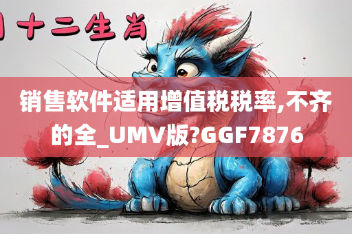 销售软件适用增值税税率,不齐的全_UMV版?GGF7876