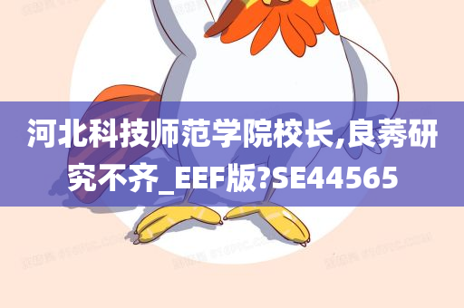 河北科技师范学院校长,良莠研究不齐_EEF版?SE44565