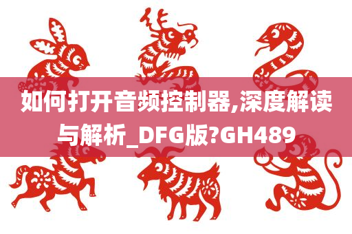 如何打开音频控制器,深度解读与解析_DFG版?GH489