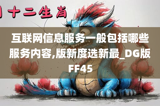 互联网信息服务一般包括哪些服务内容,版新度选新最_DG版FF45