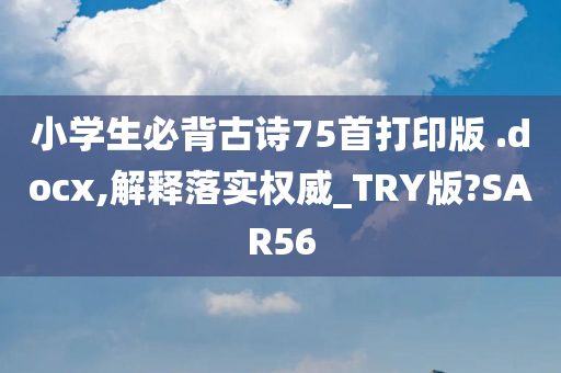 小学生必背古诗75首打印版 .docx,解释落实权威_TRY版?SAR56