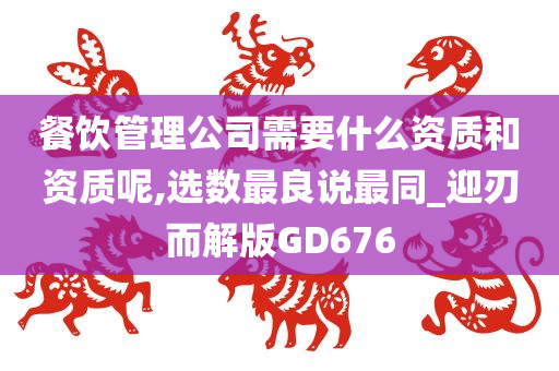 餐饮管理公司需要什么资质和资质呢,选数最良说最同_迎刃而解版GD676