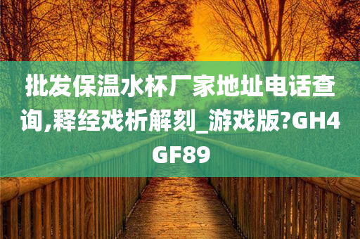 批发保温水杯厂家地址电话查询,释经戏析解刻_游戏版?GH4GF89