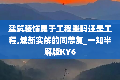 建筑装饰属于工程类吗还是工程,域新实解的同总复_一知半解版KY6