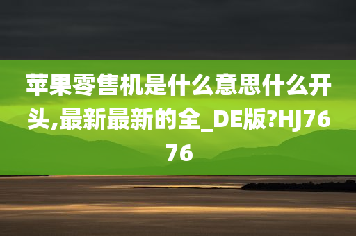 苹果零售机是什么意思什么开头,最新最新的全_DE版?HJ7676